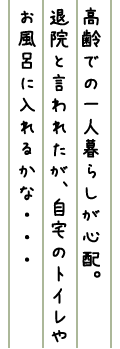 高齢での一人暮らしが心配。退院と言われたが、自宅のトイレやお風呂に入れるかな・・・