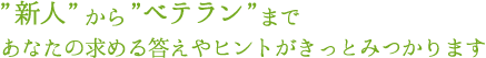 新人からベテランまであなたの求める答えやヒントがきっとみつかります